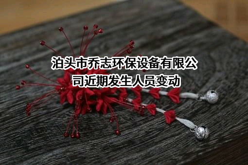 泊头市乔志环保设备有限公司近期发生人员变动