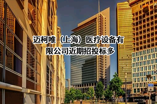 迈柯唯（上海）医疗设备有限公司近期招投标项目多