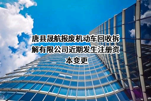 唐县晟航报废机动车回收拆解有限公司
