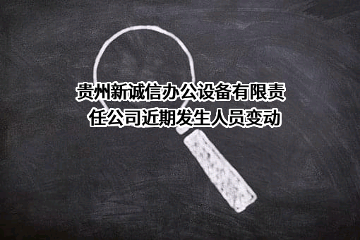 贵州新诚信办公设备有限责任公司近期发生人员变动