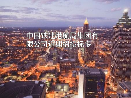 中国铁建港航局集团有限公司近期招投标项目多