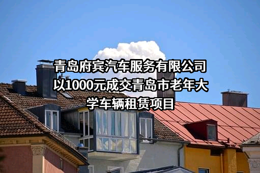 青岛府宾汽车服务有限公司以1000元成交青岛市老年大学车辆租赁项目