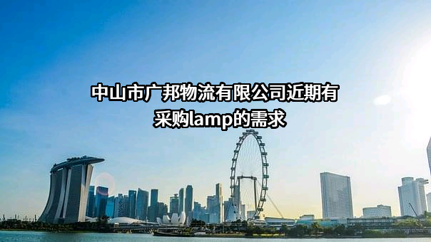 中山市广邦物流有限公司近期有采购lamp的需求