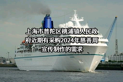 上海市普陀区桃浦镇人民政府近期有采购2024年慈善周宣传制作的需求