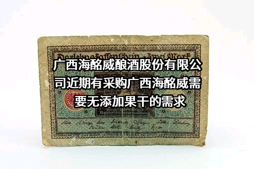 广西海酩威酿酒股份有限公司近期有采购广西海酩威需要无添加果干的需求