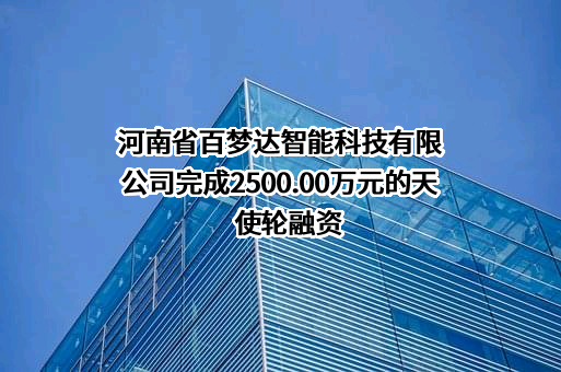 河南省百梦达智能科技有限公司完成2500.00万元的天使轮融资