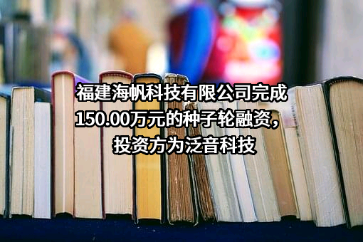 福建海帆科技有限公司完成150.00万元的种子轮融资，投资方为泛音科技