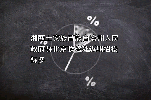 湘西土家族苗族自治州人民政府驻北京联络处近期招投标项目多