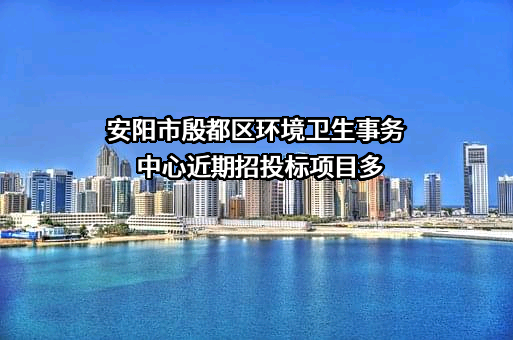 安阳市殷都区环境卫生事务中心近期招投标项目多