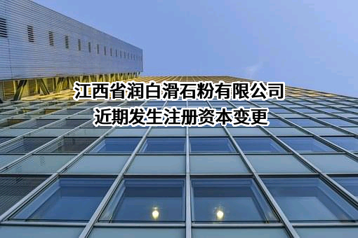 江西省润白滑石粉有限公司近期发生注册资本变更