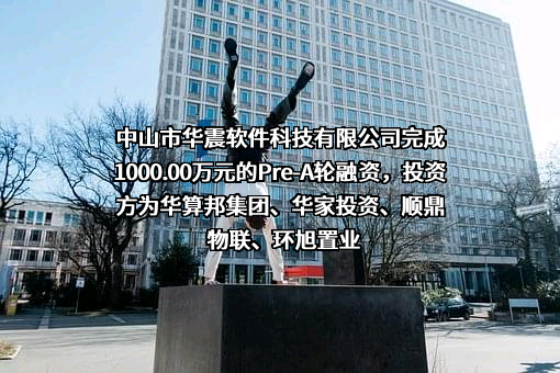 中山市华震软件科技有限公司完成1000.00万元的Pre-A轮融资，投资方为华算邦集团、华家投资、顺鼎物联、环旭置业