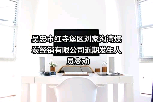 吴忠市红寺堡区刘家沟湾煤炭经销有限公司