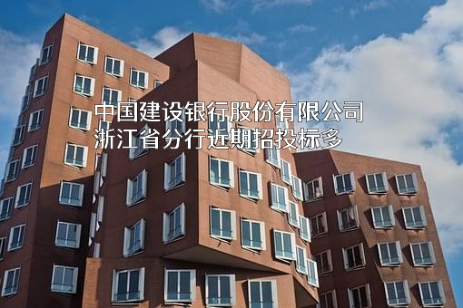 中国建设银行股份有限公司浙江省分行近期招投标项目多