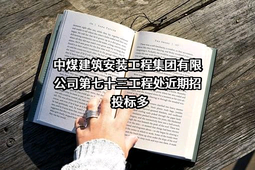 中煤建筑安装工程集团有限公司第七十三工程处近期招投标项目多