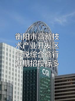 衡阳市高新技术产业开发区心悦综合商行近期招投标项目多