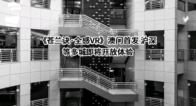 《苍兰诀·全感VR》澳门首发 沪深等多城即将开放体验