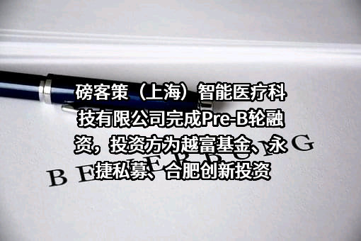 磅客策（上海）智能医疗科技有限公司完成Pre-B轮融资，投资方为越富基金、永捷私募、合肥创新投资