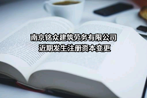 南京铭众建筑劳务有限公司近期发生注册资本变更