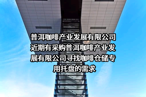 普洱咖啡产业发展有限公司近期有采购普洱咖啡产业发展有限公司寻找咖啡仓储专用托盘的需求