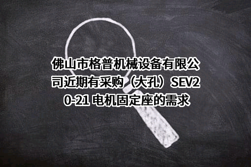 佛山市格普机械设备有限公司近期有采购（大孔）SEV20-21 电机固定座的需求