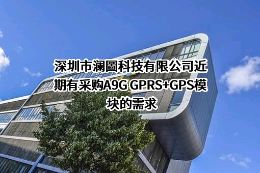 深圳市澜圖科技有限公司近期有采购A9G GPRS+GPS模块的需求