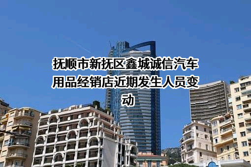 抚顺市新抚区鑫城诚信汽车用品经销店