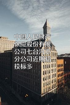 中国人民财产保险股份有限公司七台河市分公司近期招投标项目多