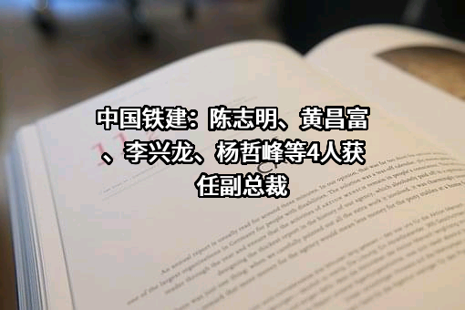 中国铁建：陈志明、黄昌富、李兴龙、杨哲峰等4人获任副总裁