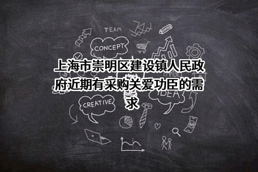 上海市崇明区建设镇人民政府近期有采购关爱功臣的需求