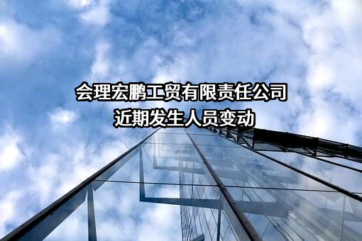 会理宏鹏工贸有限责任公司近期发生人员变动