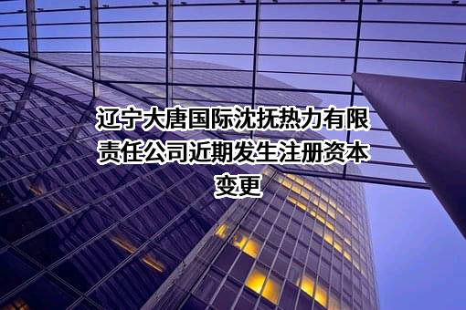 辽宁大唐国际沈抚热力有限责任公司