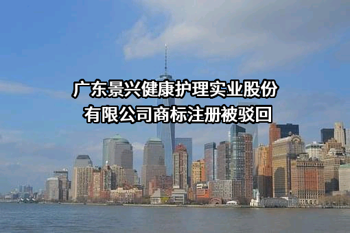 广东景兴健康护理实业股份有限公司商标注册被驳回