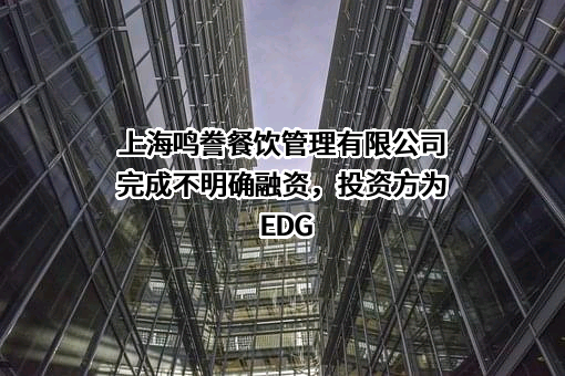 上海鸣誊餐饮管理有限公司完成不明确融资，投资方为EDG