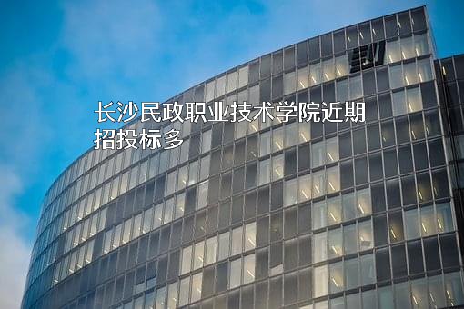 长沙民政职业技术学院近期招投标项目多