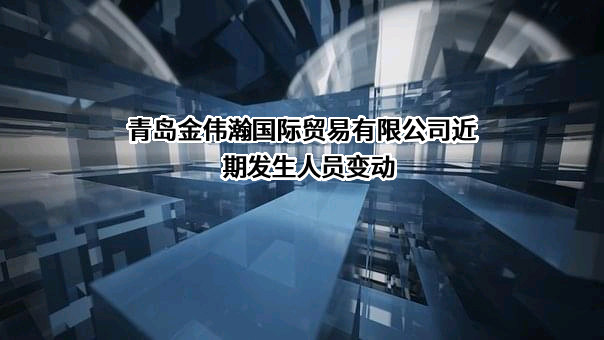 青岛金伟瀚国际贸易有限公司近期发生人员变动