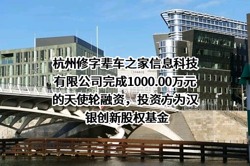 杭州修字辈车之家信息科技有限公司完成1000.00万元的天使轮融资，投资方为汉银创新股权基金