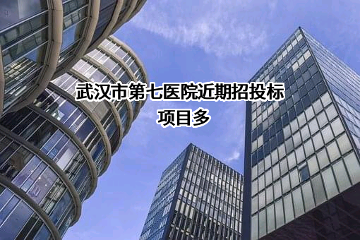 武汉市第七医院近期招投标项目多