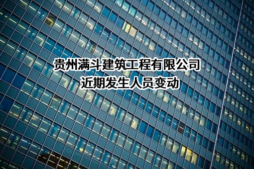 贵州满斗建筑工程有限公司近期发生人员变动