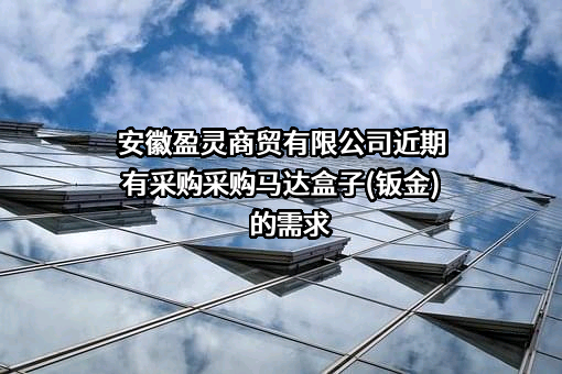 安徽盈灵商贸有限公司近期有采购采购马达盒子(钣金)的需求