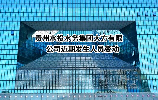 贵州水投水务集团大方有限公司近期发生人员变动