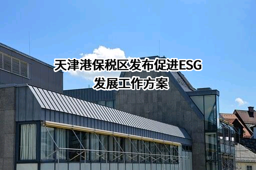 天津港保税区发布促进ESG发展工作方案