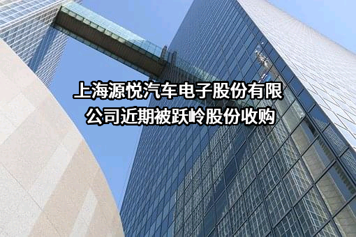 上海源悦汽车电子股份有限公司近期被跃岭股份收购