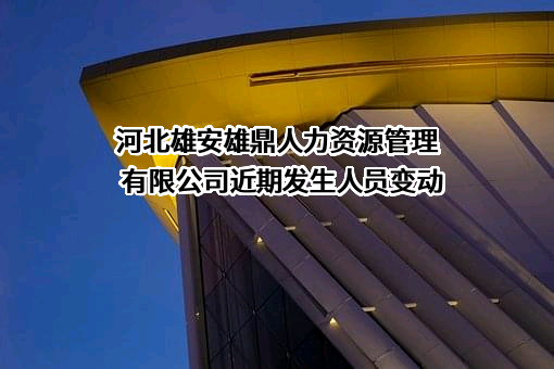 河北雄安雄鼎人力资源管理有限公司