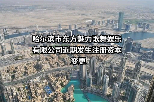 哈尔滨市东方魅力歌舞娱乐有限公司