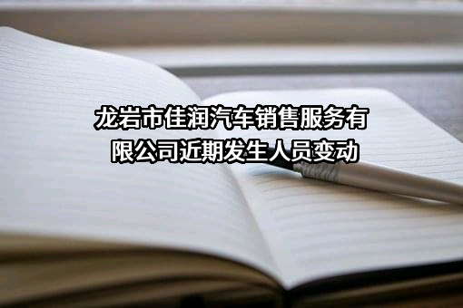 龙岩市佳润汽车销售服务有限公司近期发生人员变动