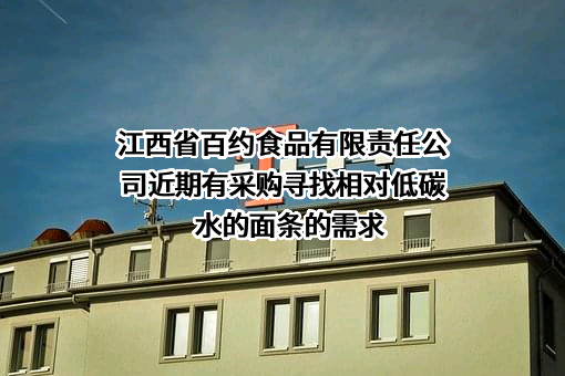 江西省百约食品有限责任公司近期有采购寻找相对低碳水的面条的需求