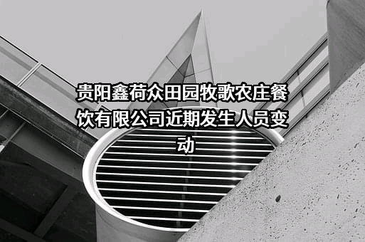 贵阳鑫荷众田园牧歌农庄餐饮有限公司近期发生人员变动