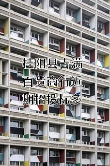 桂阳县吉满百货商行近期招投标项目多