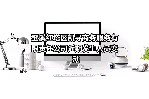 玉溪红塔区凯寻商务服务有限责任公司近期发生人员变动