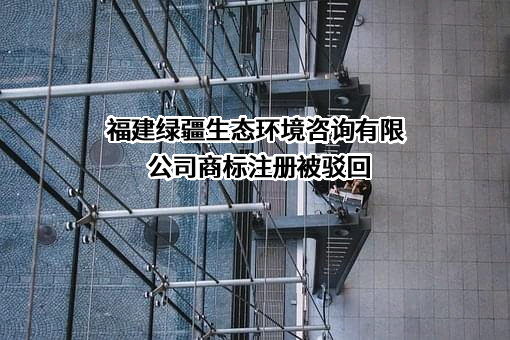 福建绿疆生态环境咨询有限公司商标注册被驳回